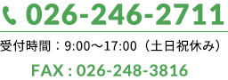 026-246-2711 受付時間:9:00~17:00(土日祝休み) FAX : 026-248-3816